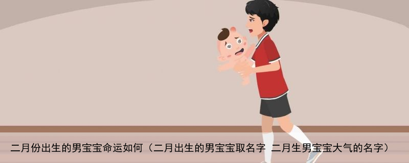 二月份出生的男宝宝命运如何（二月出生的男宝宝取名字 二月生男宝宝大气的名字）