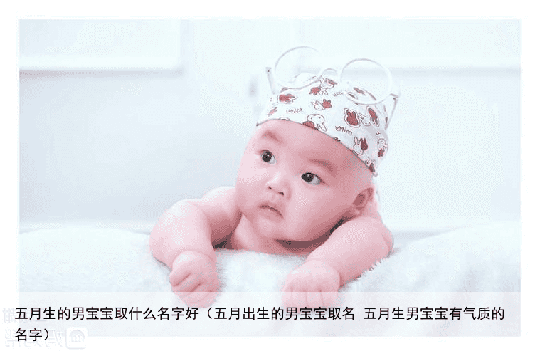 五月生的男宝宝取什么名字好（五月出生的男宝宝取名 五月生男宝宝有气质的名字）