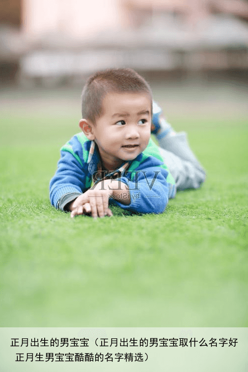 正月出生的男宝宝（正月出生的男宝宝取什么名字好 正月生男宝宝酷酷的名字精选）