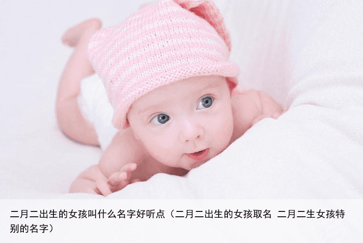 二月二出生的女孩叫什么名字好听点（二月二出生的女孩取名 二月二生女孩特别的名字）