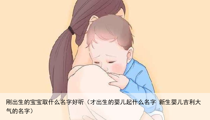 刚出生的宝宝取什么名字好听（才出生的婴儿起什么名字 新生婴儿吉利大气的名字）