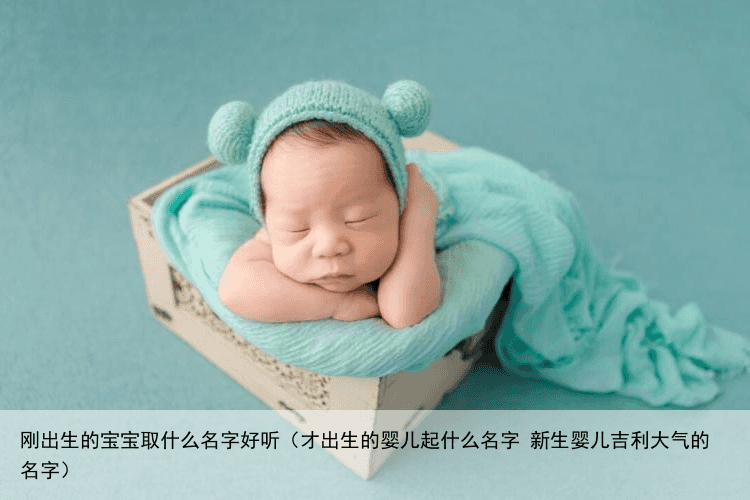 刚出生的宝宝取什么名字好听（才出生的婴儿起什么名字 新生婴儿吉利大气的名字）