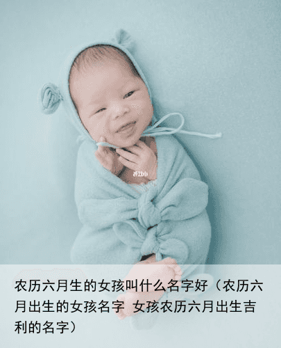 农历六月生的女孩叫什么名字好（农历六月出生的女孩名字 女孩农历六月出生吉利的名字）