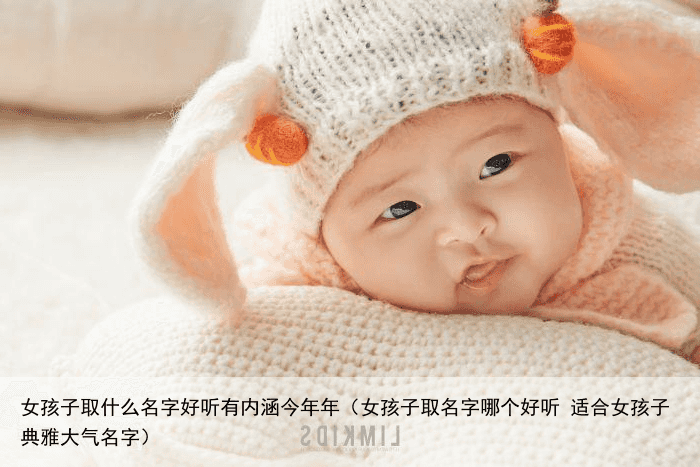 女孩子取什么名字好听有内涵今年年（女孩子取名字哪个好听 适合女孩子典雅大气名字）