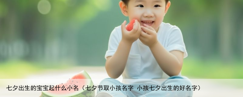 七夕出生的宝宝起什么小名（七夕节取小孩名字 小孩七夕出生的好名字）