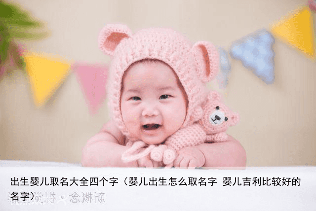 出生婴儿取名大全四个字（婴儿出生怎么取名字 婴儿吉利比较好的名字）