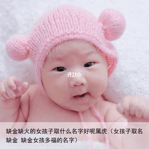 缺金缺火的女孩子取什么名字好呢属虎（女孩子取名缺金 缺金女孩多福的名字）