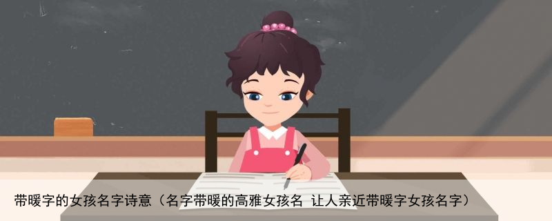 带暖字的女孩名字诗意（名字带暖的高雅女孩名 让人亲近带暖字女孩名字）