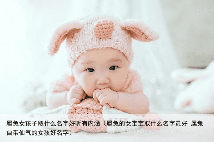 属兔女孩子取什么名字好听有内涵（属兔的女宝宝取什么名字最好 属兔自带仙气的女孩好名字）