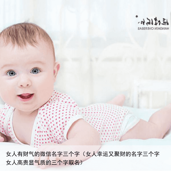 女人有财气的微信名字三个字（女人幸运又聚财的名字三个字 女人高贵显气质的三个字取名）