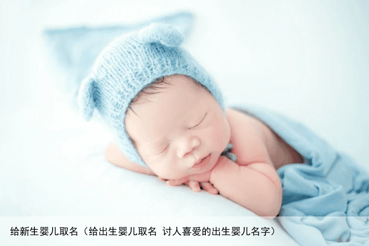 给新生婴儿取名（给出生婴儿取名 讨人喜爱的出生婴儿名字）