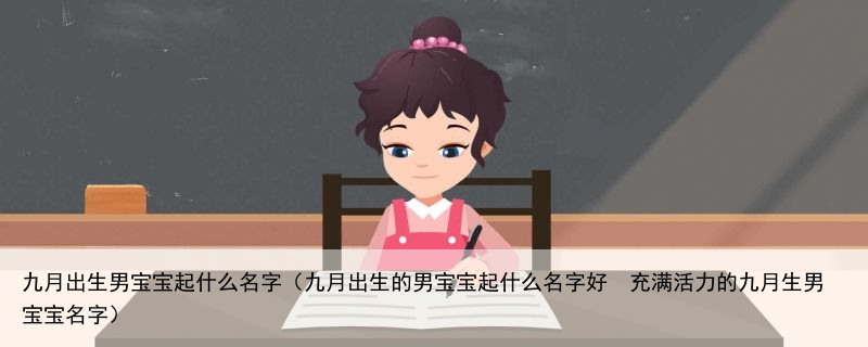 九月出生男宝宝起什么名字（九月出生的男宝宝起什么名字好  充满活力的九月生男宝宝名字）