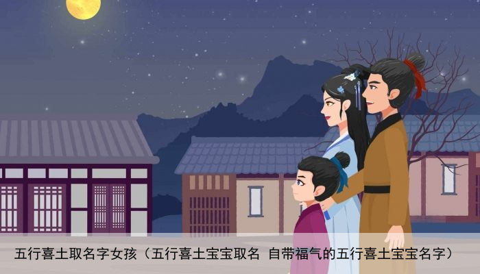 五行喜土取名字女孩（五行喜土宝宝取名 自带福气的五行喜土宝宝名字）